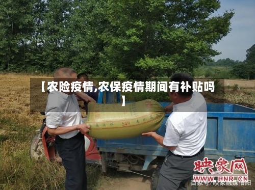 【农险疫情,农保疫情期间有补贴吗】
