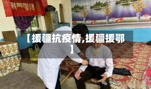 【援疆抗疫情,援疆援鄂】