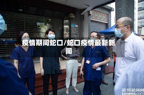 疫情期间蛇口/蛇口疫情最新新闻