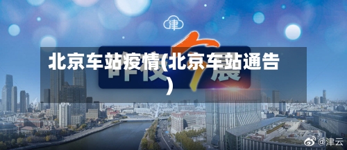 北京车站疫情(北京车站通告)