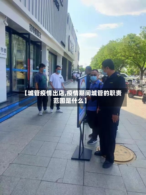 【城管疫情出店,疫情期间城管的职责范围是什么】