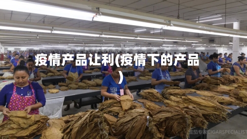 疫情产品让利(疫情下的产品)