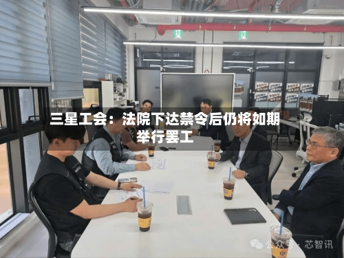 三星工会：法院下达禁令后仍将如期举行罢工