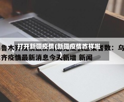 打开新疆疫情(新疆疫情咋样啦)