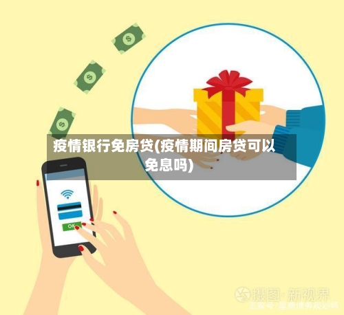 疫情银行免房贷(疫情期间房贷可以免息吗)