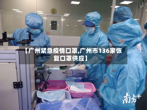 【广州紧急疫情口罩,广州市136家恢复口罩供应】