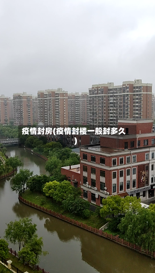 疫情封房(疫情封楼一般封多久)