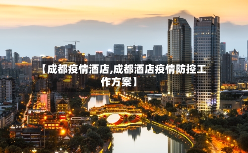 【成都疫情酒店,成都酒店疫情防控工作方案】