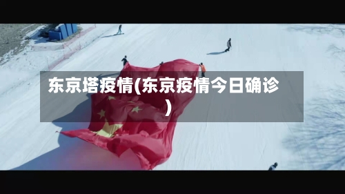 东京塔疫情(东京疫情今日确诊)