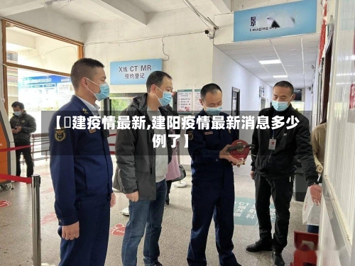 【褔建疫情最新,建阳疫情最新消息多少例了】