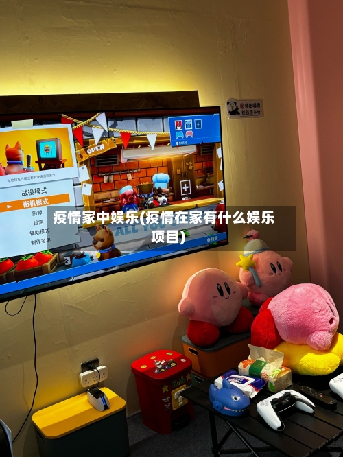 疫情家中娱乐(疫情在家有什么娱乐项目)