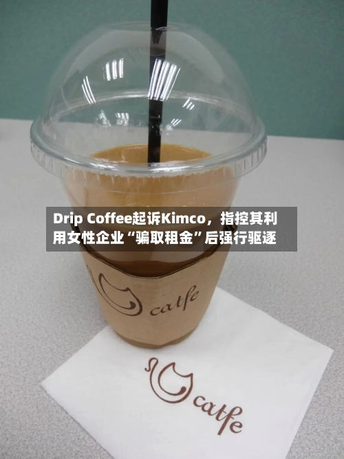 Drip Coffee起诉Kimco，指控其利用女性企业“骗取租金”后强行驱逐