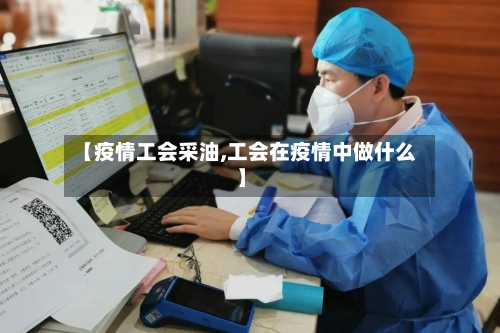 【疫情工会采油,工会在疫情中做什么】