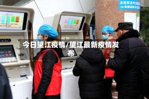 今日望江疫情/望江最新疫情发布