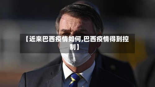 【近来巴西疫情如何,巴西疫情得到控制】