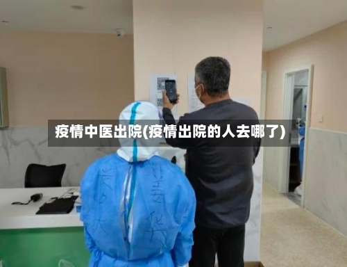 疫情中医出院(疫情出院的人去哪了)