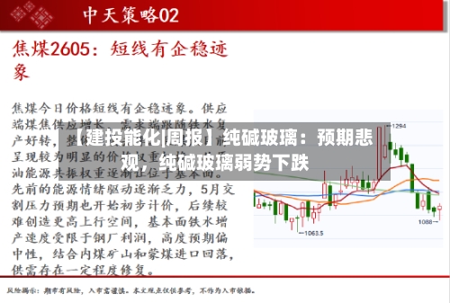 【建投能化|周报】纯碱玻璃：预期悲观，纯碱玻璃弱势下跌