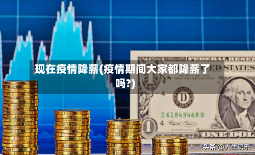 现在疫情降薪(疫情期间大家都降薪了吗?)