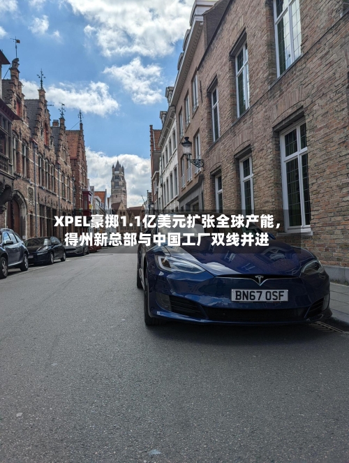 XPEL豪掷1.1亿美元扩张全球产能，得州新总部与中国工厂双线并进