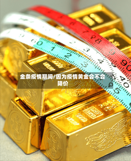 金条疫情期间/因为疫情黄金会不会降价