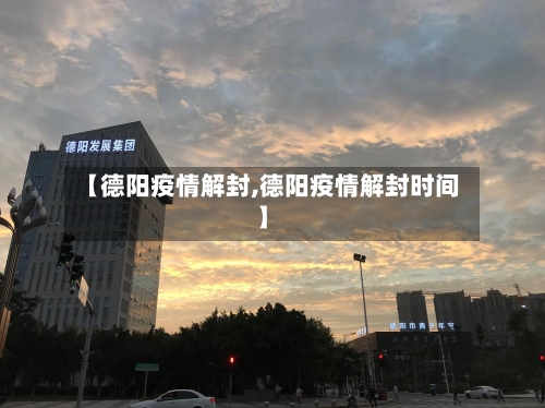 【德阳疫情解封,德阳疫情解封时间】
