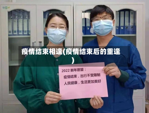 疫情结束相逢(疫情结束后的重逢)