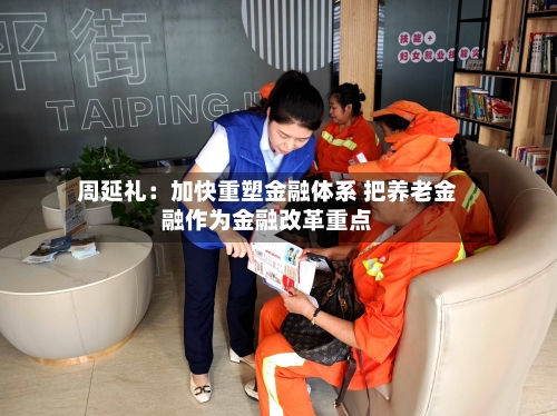 周延礼：加快重塑金融体系 把养老金融作为金融改革重点