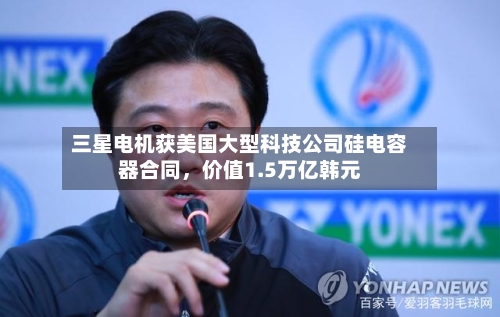三星电机获美国大型科技公司硅电容器合同,价值1.5万亿韩元