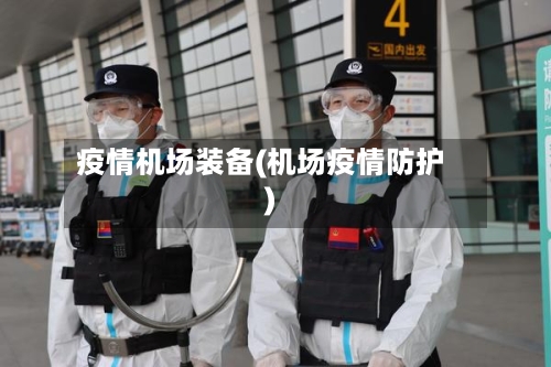 疫情机场装备(机场疫情防护)