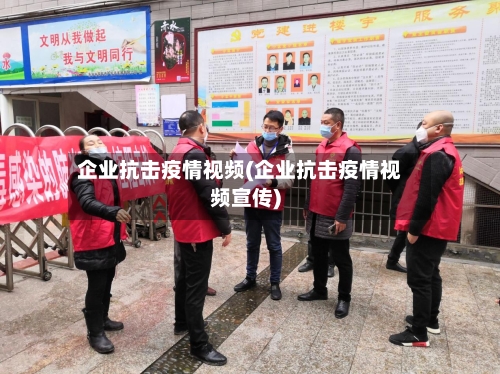 企业抗击疫情视频(企业抗击疫情视频宣传)