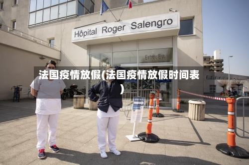 法国疫情放假(法国疫情放假时间表)
