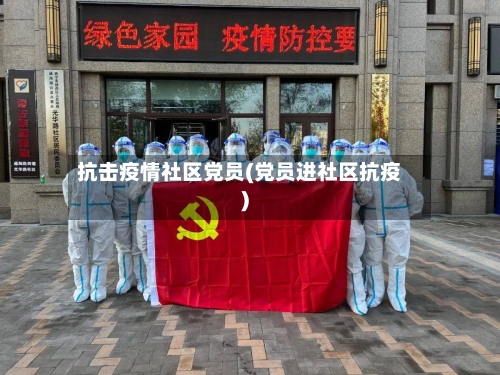 抗击疫情社区党员(党员进社区抗疫)