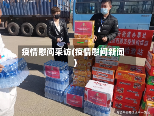 疫情慰问采访(疫情慰问新闻)