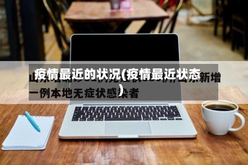 疫情最近的状况(疫情最近状态)
