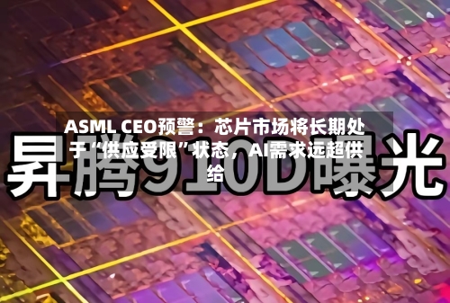 ASML CEO预警：芯片市场将长期处于“供应受限”状态，AI需求远超供给
