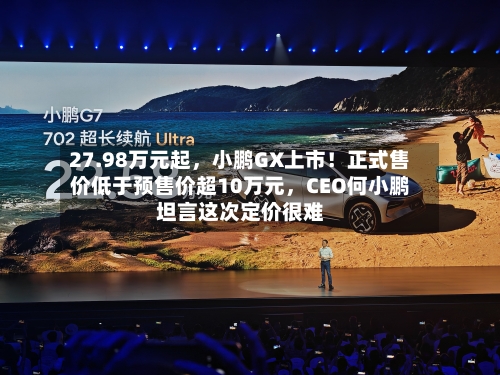27.98万元起,小鹏GX上市!正式售价低于预售价超10万元,CEO何小鹏坦言这次定价很难