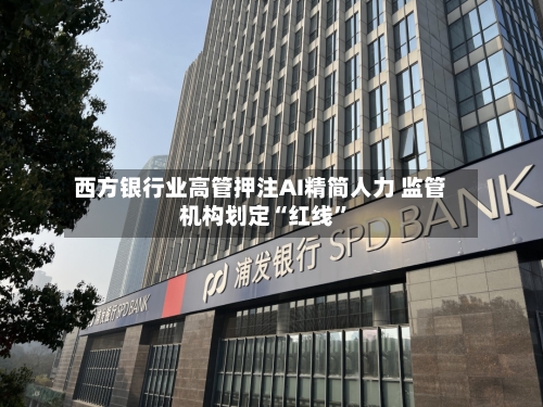西方银行业高管押注AI精简人力 监管机构划定“红线”
