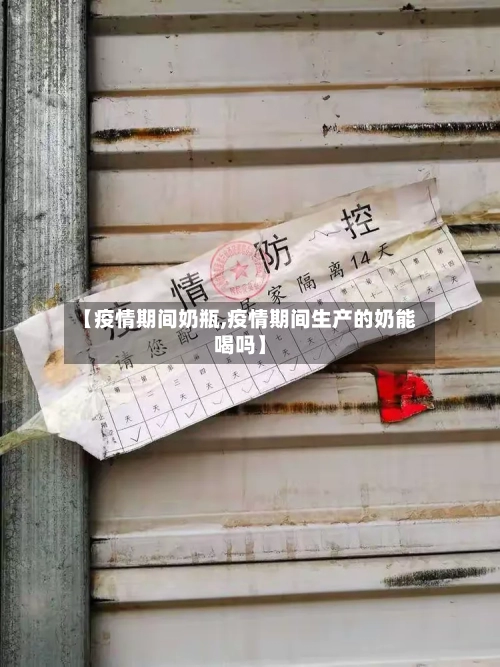【疫情期间奶瓶,疫情期间生产的奶能喝吗】