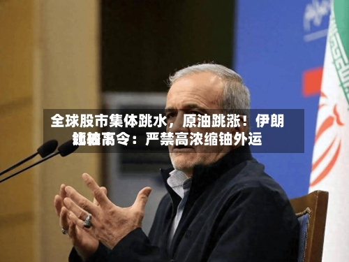 全球股市集体跳水，原油跳涨！伊朗比较高领袖下令：严禁高浓缩铀外运