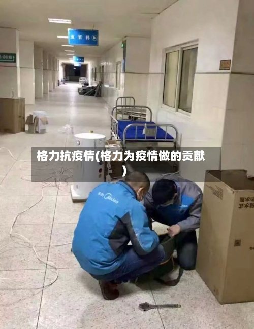格力抗疫情(格力为疫情做的贡献)