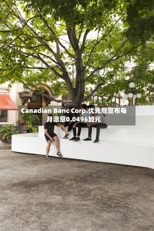 Canadian Banc Corp.优先股宣布每月派息0.0496加元
