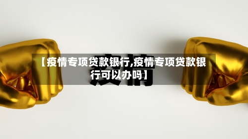 【疫情专项贷款银行,疫情专项贷款银行可以办吗】