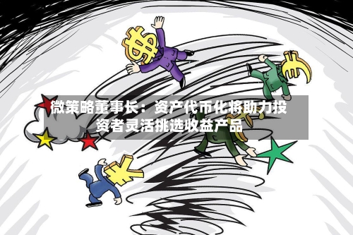 微策略董事长：资产代币化将助力投资者灵活挑选收益产品