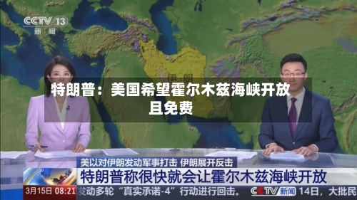 特朗普:美国希望霍尔木兹海峡开放且免费