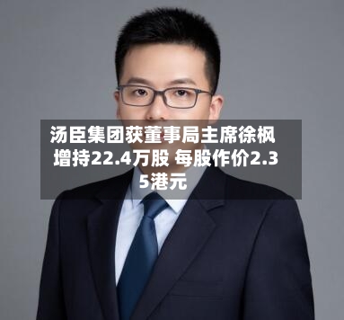 汤臣集团获董事局主席徐枫增持22.4万股 每股作价2.35港元