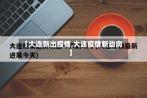 【大连新出疫情,大连疫情新动向】