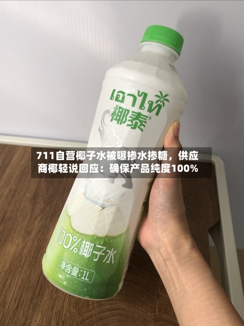 711自营椰子水被曝掺水掺糖，供应商椰轻说回应：确保产品纯度100%
