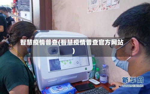 智慧疫情普查(智慧疫情普查官方网站)