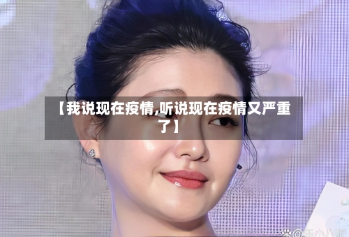 【我说现在疫情,听说现在疫情又严重了】