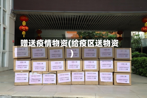 赠送疫情物资(给疫区送物资)